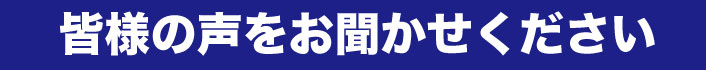 皆様の声をお聞かせください