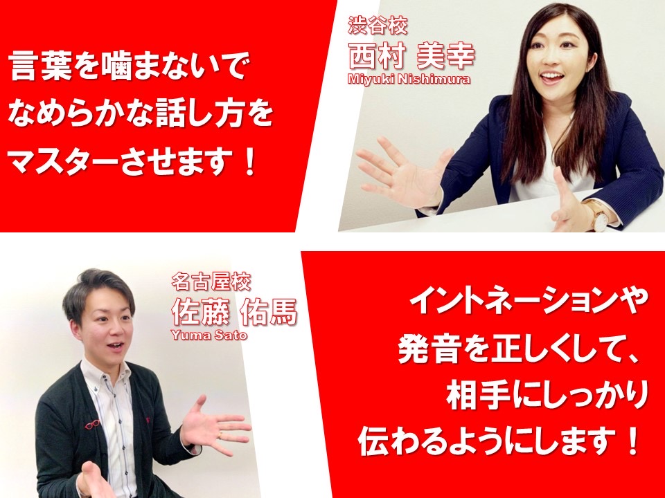 渋谷校の西村講師、言葉を噛まないでなめらかな話し方をマスターさせます。大阪校の花井講師、イントネーションや発音を正しくして、相手にしっかり伝わるようにします。